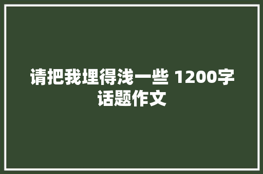 请把我埋得浅一些 1200字话题作文