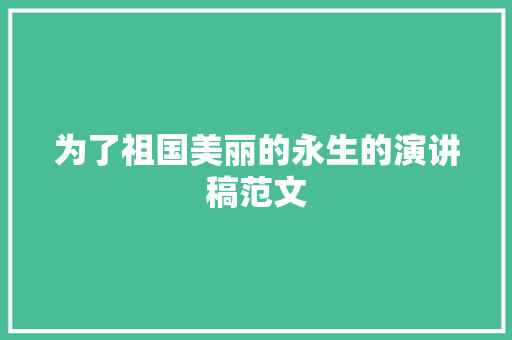 为了祖国美丽的永生的演讲稿范文 报告写作