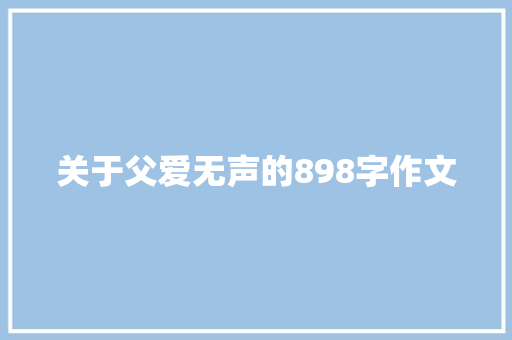 关于父爱无声的898字作文 范文赏析