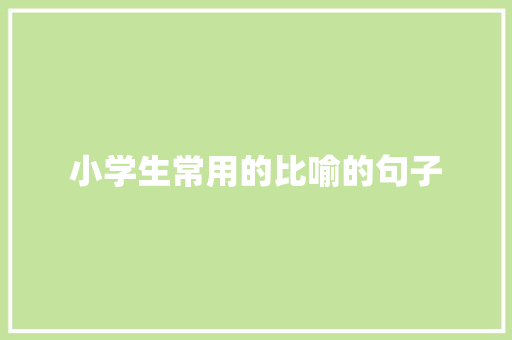 小学生常用的比喻的句子 写作技巧