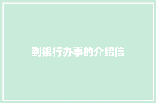 到银行办事的介绍信