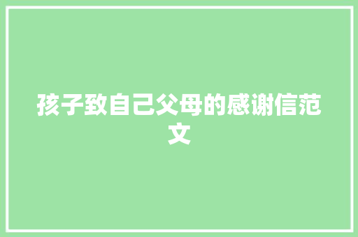 孩子致自己父母的感谢信范文 写作社区