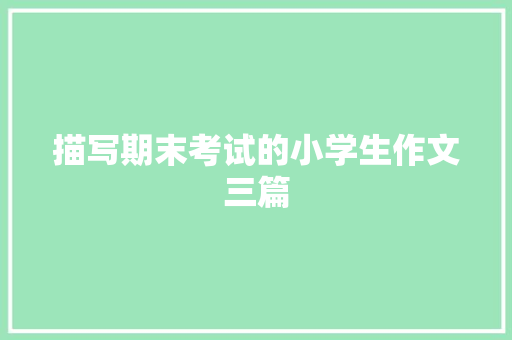描写期末考试的小学生作文三篇 商业文案