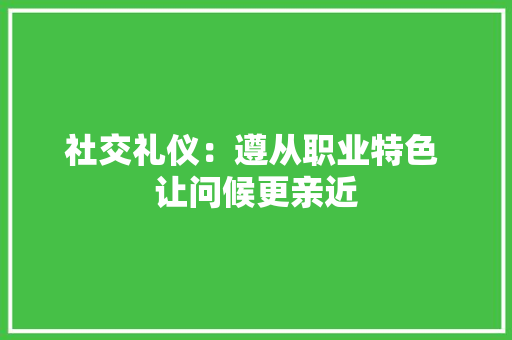 社交礼仪：遵从职业特色 让问候更亲近 简历模板