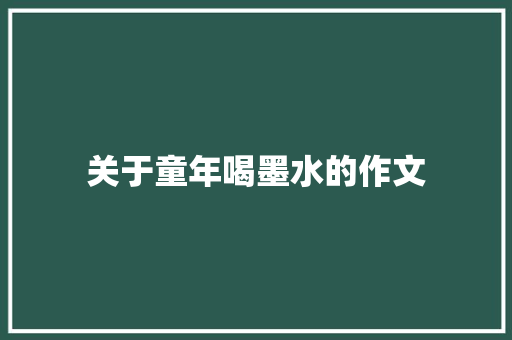关于童年喝墨水的作文 写作技巧