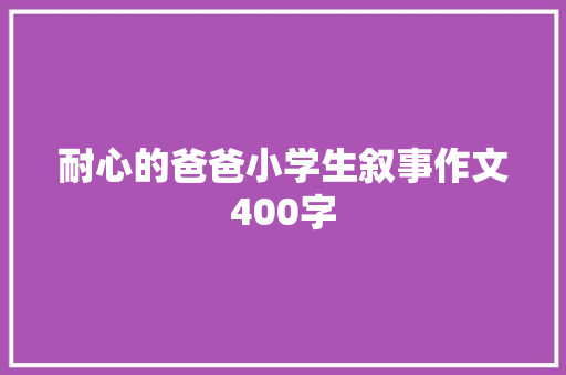 耐心的爸爸小学生叙事作文400字 写作技巧