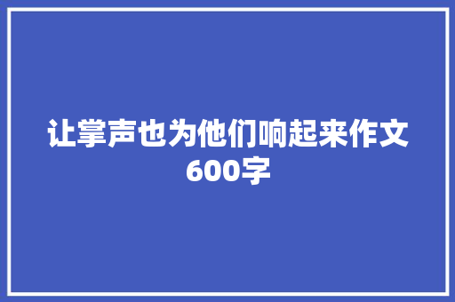 让掌声也为他们响起来作文600字 写作社区