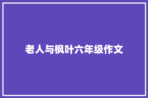 老人与枫叶六年级作文 写作素材