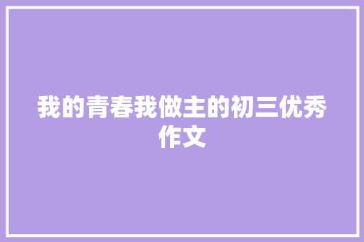 我的青春我做主的初三优秀作文 范文赏析