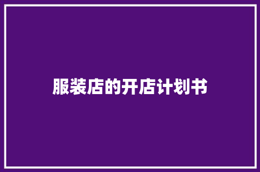服装店的开店计划书 写作技巧
