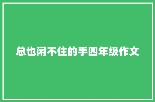 总也闲不住的手四年级作文 写作素材