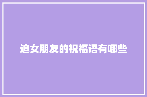 追女朋友的祝福语有哪些 写作素材