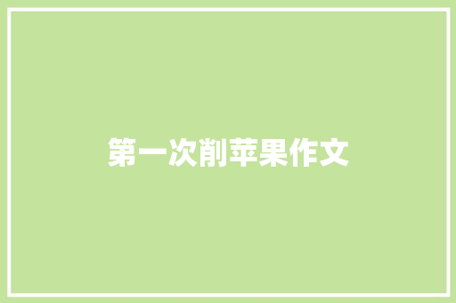 第一次削苹果作文 写作技巧