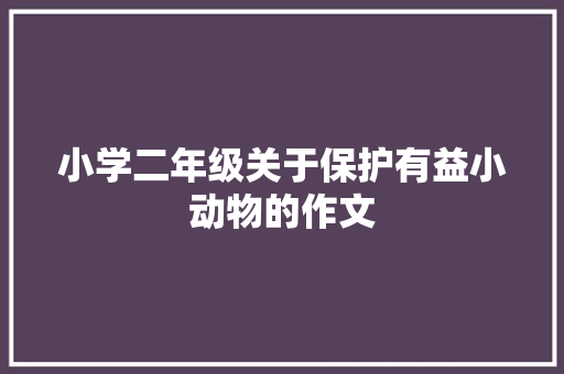 小学二年级关于保护有益小动物的作文 写作技巧