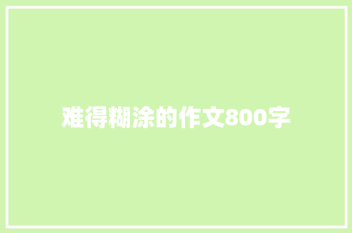 难得糊涂的作文800字 报告写作