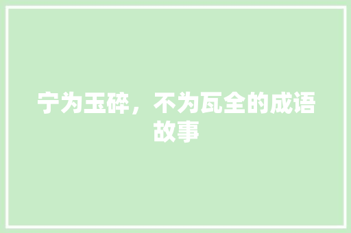 宁为玉碎，不为瓦全的成语故事 商业文案