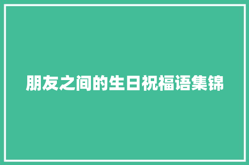 朋友之间的生日祝福语集锦 范文赏析