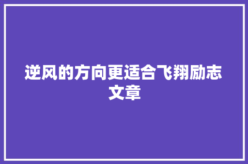 逆风的方向更适合飞翔励志文章 写作社区