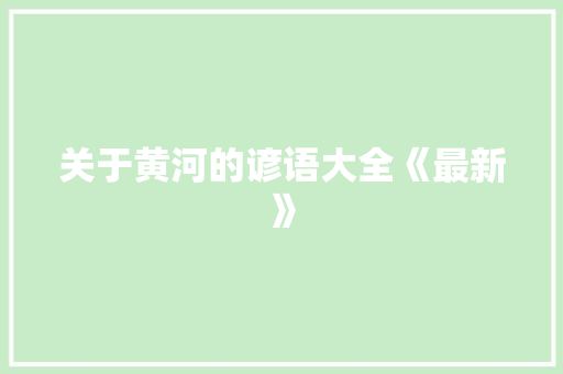 关于黄河的谚语大全《最新》