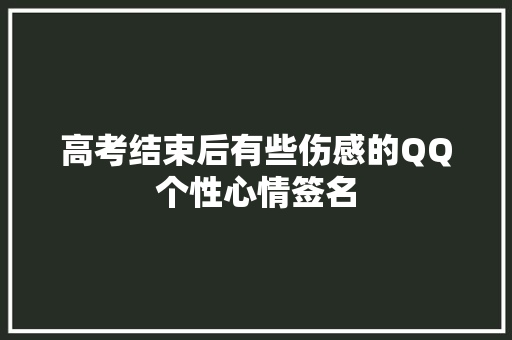 高考结束后有些伤感的QQ个性心情签名