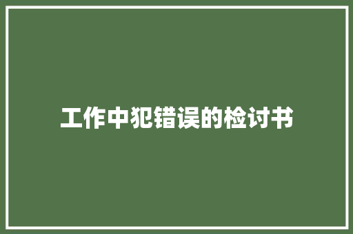 工作中犯错误的检讨书 写作技巧
