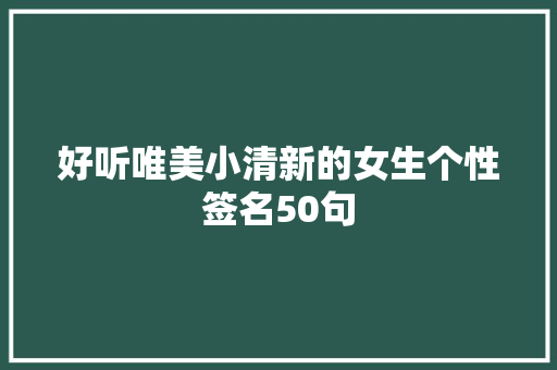 好听唯美小清新的女生个性签名50句 诗歌创作