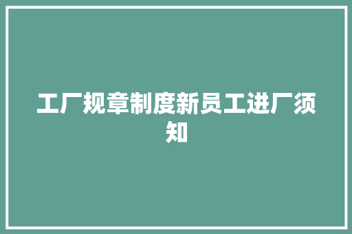 工厂规章制度新员工进厂须知 报告写作