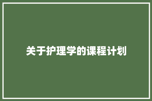 关于护理学的课程计划 写作技巧