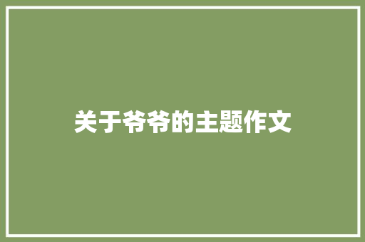 关于爷爷的主题作文 报告写作