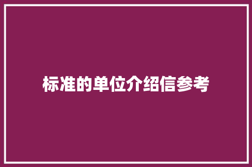标准的单位介绍信参考 写作技巧