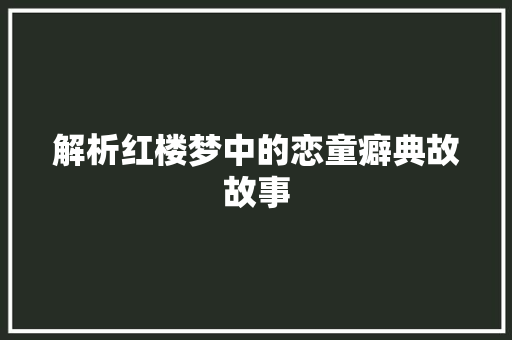 解析红楼梦中的恋童癖典故故事 写作素材