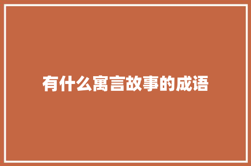 有什么寓言故事的成语 写作社区