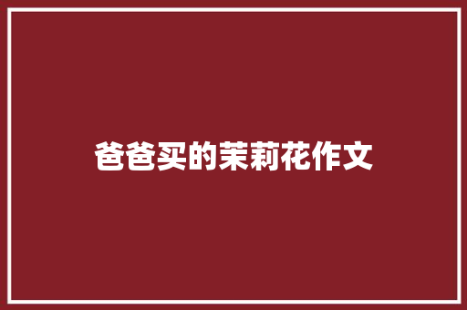 爸爸买的茉莉花作文 诗歌创作