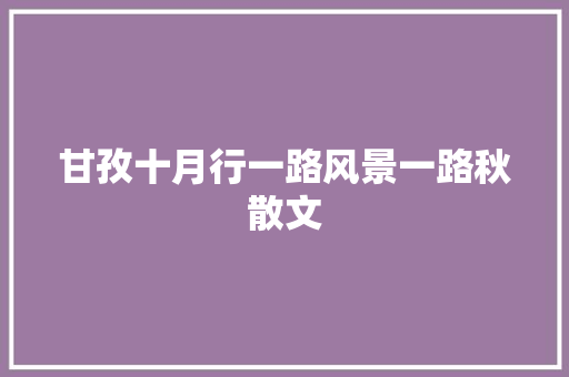 甘孜十月行一路风景一路秋散文 商业文案