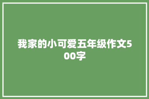 我家的小可爱五年级作文500字 写作素材