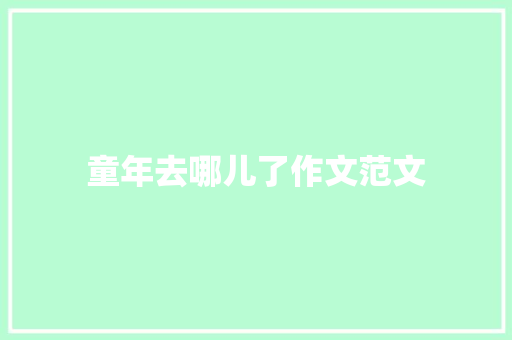 童年去哪儿了作文范文 商业文案