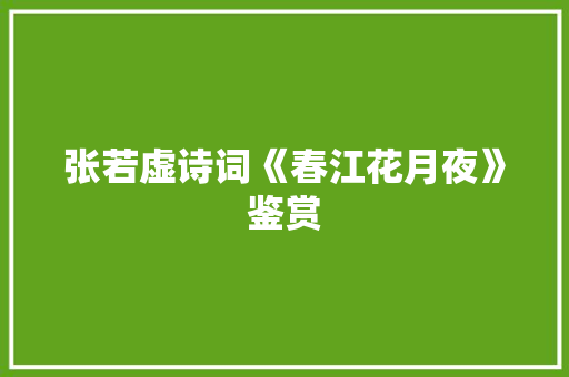 张若虚诗词《春江花月夜》鉴赏 范文赏析