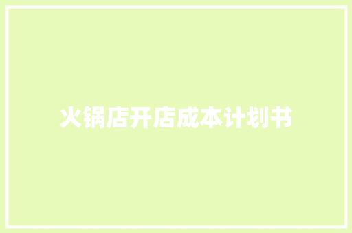 火锅店开店成本计划书 写作社区