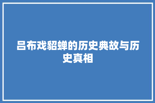 吕布戏貂蝉的历史典故与历史真相 简历模板