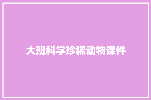 大班科学珍稀动物课件 写作社区