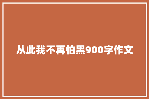 从此我不再怕黑900字作文 简历模板