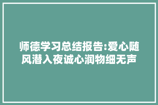 师德学习总结报告:爱心随风潜入夜诚心润物细无声 写作素材