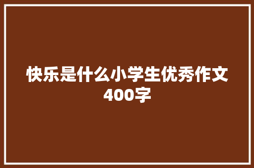 快乐是什么小学生优秀作文400字