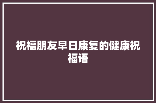 祝福朋友早日康复的健康祝福语