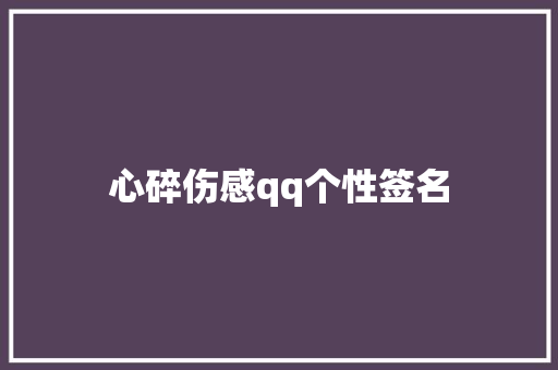 心碎伤感qq个性签名 范文赏析