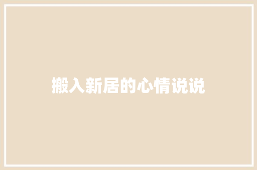 搬入新居的心情说说 报告写作