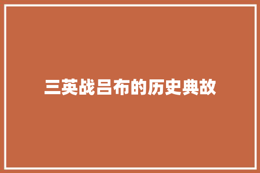 三英战吕布的历史典故 写作社区