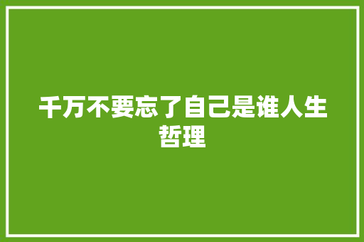 千万不要忘了自己是谁人生哲理