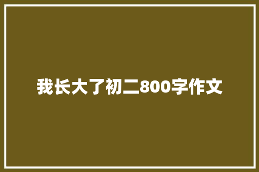 我长大了初二800字作文
