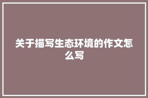 关于描写生态环境的作文怎么写 写作素材